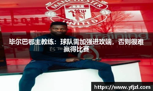 毕尔巴鄂主教练：球队需加强进攻端，否则很难赢得比赛