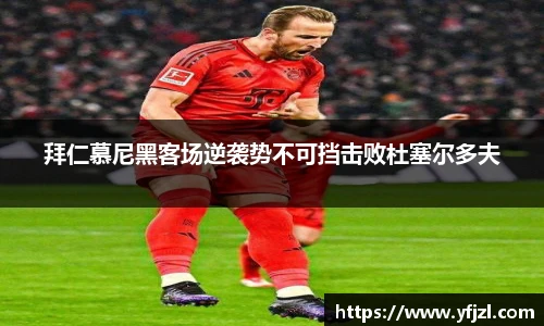 拜仁慕尼黑客场逆袭势不可挡击败杜塞尔多夫