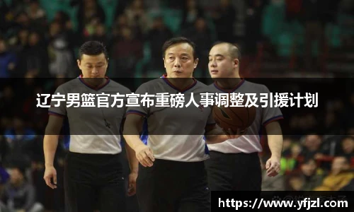辽宁男篮官方宣布重磅人事调整及引援计划