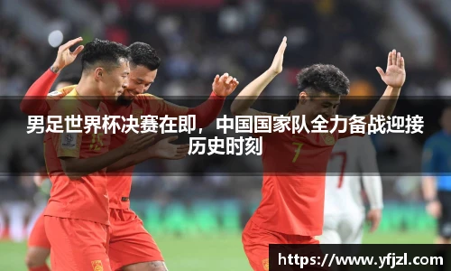 男足世界杯决赛在即，中国国家队全力备战迎接历史时刻