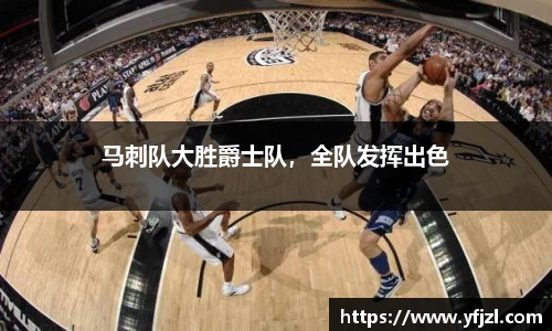 马刺队大胜爵士队，全队发挥出色