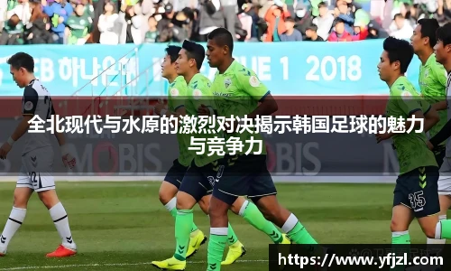 全北现代与水原的激烈对决揭示韩国足球的魅力与竞争力