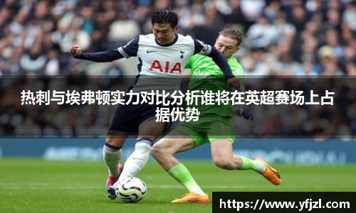 热刺与埃弗顿实力对比分析谁将在英超赛场上占据优势