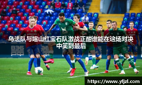 乌法队与喀山红宝石队激战正酣谁能在这场对决中笑到最后