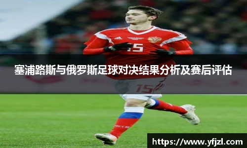 塞浦路斯与俄罗斯足球对决结果分析及赛后评估