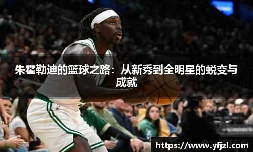 朱霍勒迪的篮球之路：从新秀到全明星的蜕变与成就