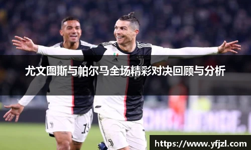 尤文图斯与帕尔马全场精彩对决回顾与分析