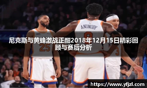 尼克斯与黄蜂激战正酣2018年12月15日精彩回顾与赛后分析