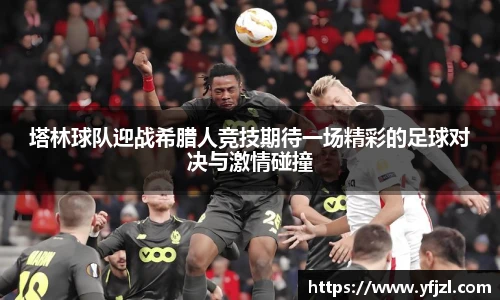 塔林球队迎战希腊人竞技期待一场精彩的足球对决与激情碰撞