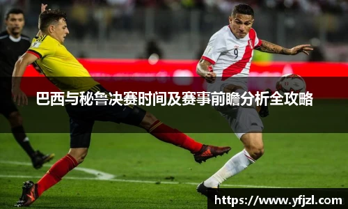 巴西与秘鲁决赛时间及赛事前瞻分析全攻略