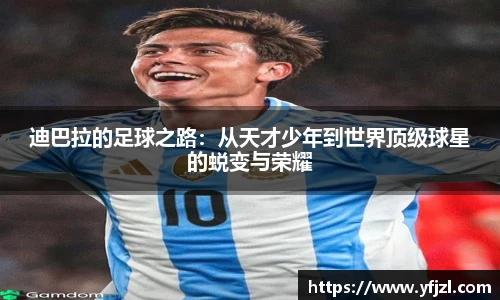 迪巴拉的足球之路：从天才少年到世界顶级球星的蜕变与荣耀