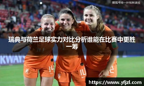 瑞典与荷兰足球实力对比分析谁能在比赛中更胜一筹